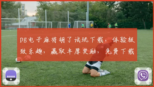 pg电子麻将胡了试玩下载，体验极致乐趣，赢取丰厚奖励，免费下载，尽享刺激