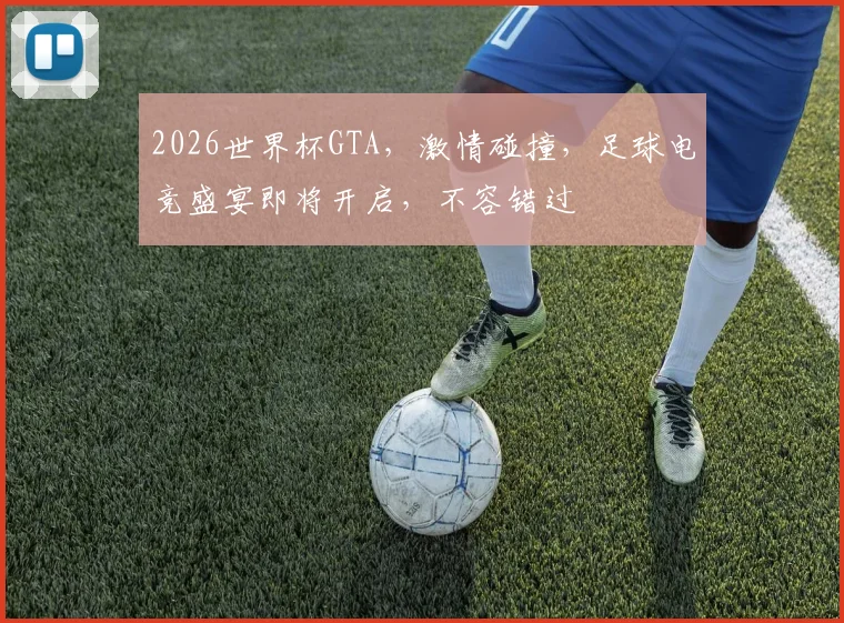 2026世界杯GTA，激情碰撞，足球电竞盛宴即将开启，不容错过
