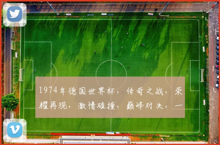 1974年德国世界杯，传奇之战，荣耀再现，激情碰撞，巅峰对决，一触即发