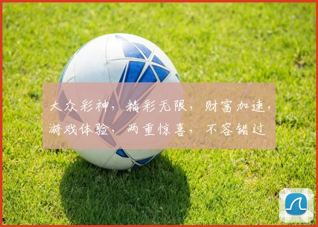 大众彩神，精彩无限，财富加速，游戏体验，两重惊喜，不容错过