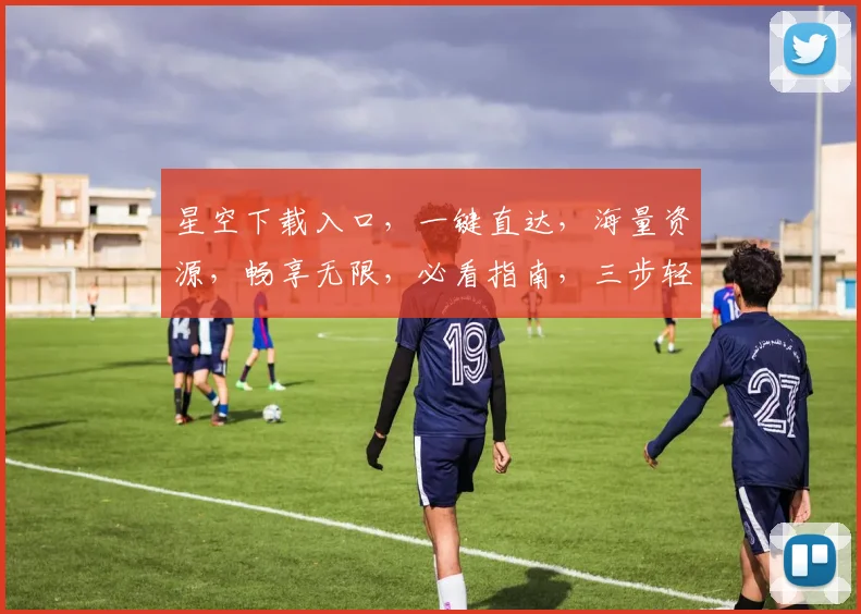 星空下载入口，一键直达，海量资源，畅享无限，必看指南，三步轻松获取
