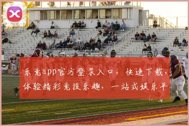乐竞app官方登录入口，快速下载，体验精彩竞技乐趣，一站式娱乐平台，不容错过