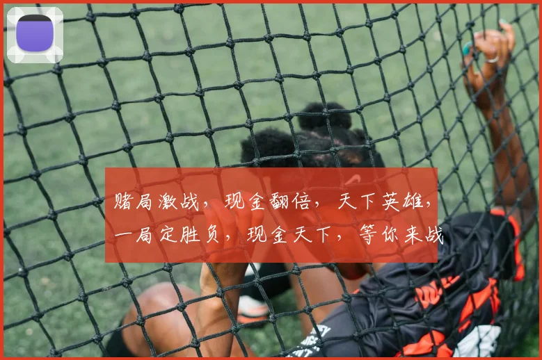 赌局激战，现金翻倍，天下英雄，一局定胜负，现金天下，等你来战